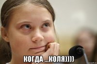  когда ...коля))))