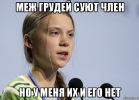 меж грудей суют член но у меня их и его нет