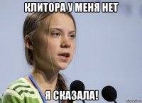 клитора у меня нет я сказала!