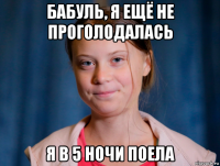бабуль, я ещё не проголодалась я в 5 ночи поела