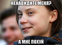 ненавидите меня? а мне похуй