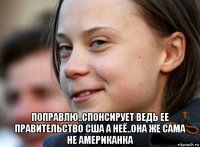  поправлю..спонсирует ведь ее правительство сша а неё..она же сама не американка