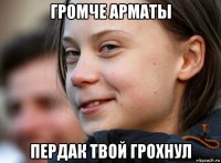 громче арматы пердак твой грохнул