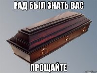 рад был знать вас прощайте
