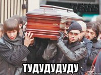  тудудудуду