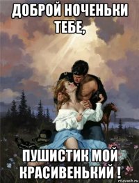 доброй ноченьки тебе, пушистик мой красивенький !