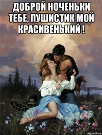 доброй ноченьки тебе, пушистик мой красивенький ! 