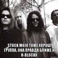  stuck mojo тоже хорош группа, она правда ближе к h-blockx