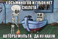у осьминогов и губок нет скелета авторы мульта : да ну нахуй
