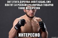 вот этого дурачка зовут хабиб, ему платят за рекламу различных товаров такие же дурачки интересно