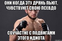 они когда эту дрянь пьют, чувствуют свою псевдо соучастие с подвигами этого идиота