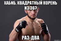 хабиб, квадратный корень из 36? раз-два