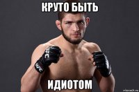 круто быть идиотом