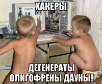 хакеры дегенераты олигофрены дауны!