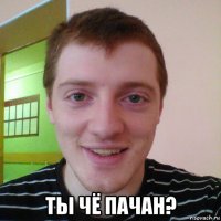  ты чё пачан?