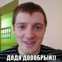  дядя доообрый))