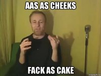 aas as cheeks fack as cake
