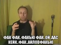  фак фак..факью фак..ой..аас кейк..фак..айловфакью