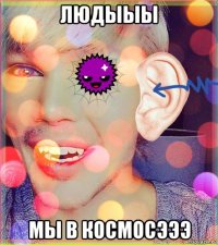 людыыы мы в космосэээ