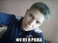  фу ну и рожа