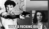  you'r a fucking idiot