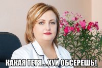 какая тетя... хуй обсерешь!