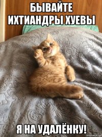 бывайте ихтиандры хуевы я на удалёнку!