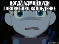 когда админ иуди говорит про калоедение 