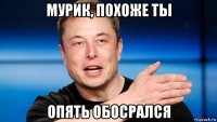 мурик, похоже ты опять обосрался