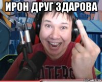 ирон друг здарова 