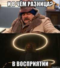 и в чём разница? в восприятии