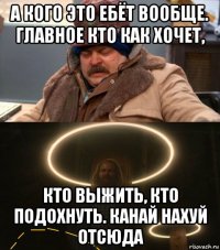 а кого это ебёт вообще. главное кто как хочет, кто выжить, кто подохнуть. канай нахуй отсюда