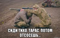  сиди тихо, тарас. потом отсосешь...