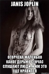 janis joplin огорчена маленько какое дерьмо сейчас слушают люди..и им это ещё нравится