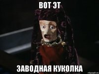 вот эт заводная куколка