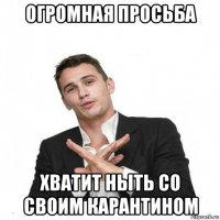 огромная просьба хватит ныть со своим карантином