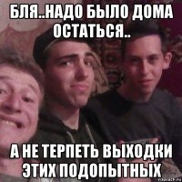 бля..надо было дома остаться.. а не терпеть выходки этих подопытных
