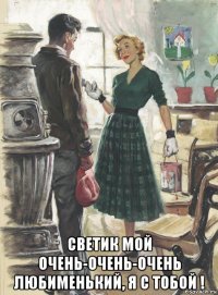  светик мой очень-очень-очень любименький, я с тобой !