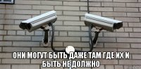 они могут быть даже там где их и быть не должно