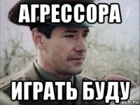 агрессора играть буду