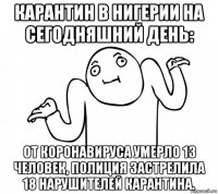 карантин в нигерии на сегодняшний день: от коронавируса умерло 13 человек, полиция застрелила 18 нарушителей карантина.