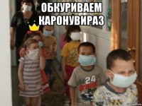 обкуриваем каронувираз 