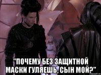  "почему без защитной маски гуляешь, сын мой?"