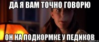 да я вам точно говорю он на подкормке у педиков