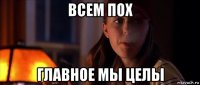 всем пох главное мы целы