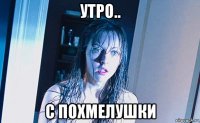 утро.. с похмелушки