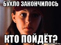 бухло закончилось кто пойдёт?