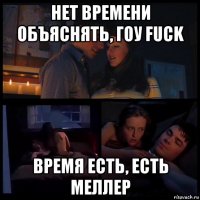 нет времени объяснять, гоу fuck время есть, есть меллер