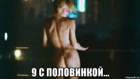  9 с половинкой...