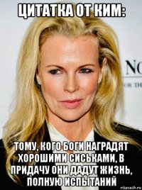 цитатка от ким: тому, кого боги наградят хорошими сиськами, в придачу они дадут жизнь, полную испытаний